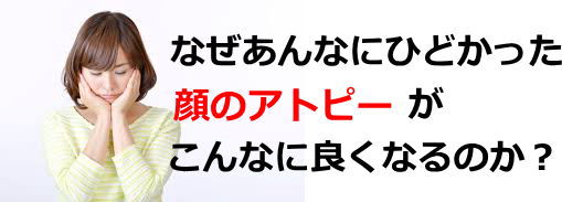 なぜあんなにひどかった顔のアトピーがこんなに良くなるのか？