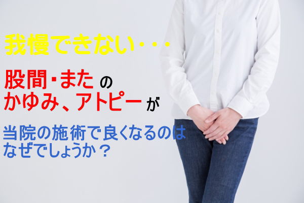 我慢できない、股間またのかゆみ、アトピーが当院の施術で良くなるのはなぜでしょうか？