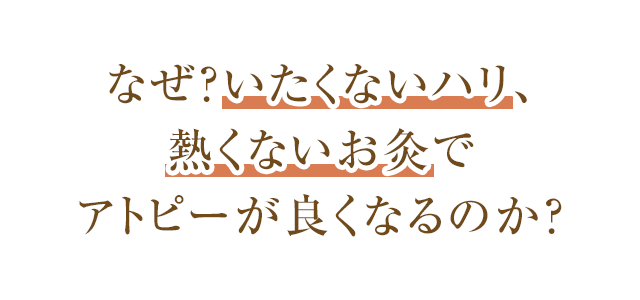 なぜ、痛くないハリ・熱くないお灸でアトピーが良くなるのか？