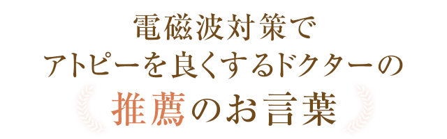 電磁波対策でアトピーを良くするドクターの推薦のお言葉